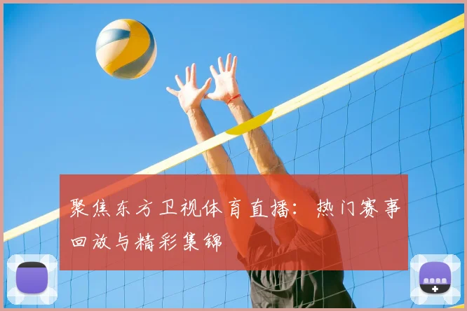 聚焦东方卫视体育直播：热门赛事回放与精彩集锦